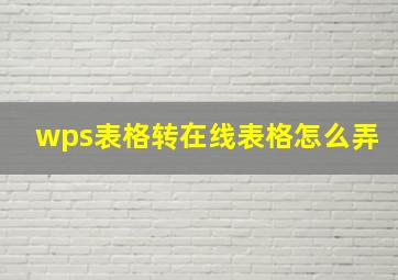 wps表格转在线表格怎么弄