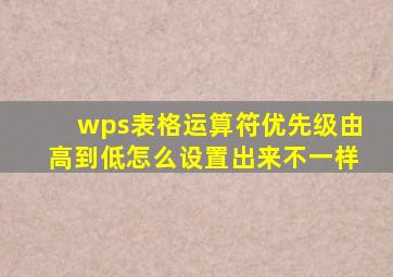 wps表格运算符优先级由高到低怎么设置出来不一样