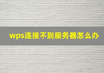 wps连接不到服务器怎么办