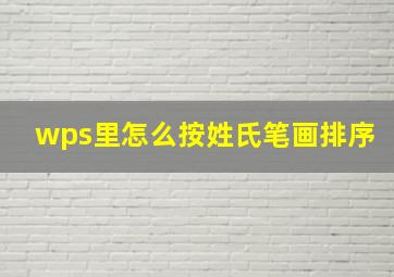 wps里怎么按姓氏笔画排序