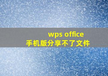 wps office 手机版分享不了文件