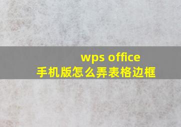 wps office 手机版怎么弄表格边框