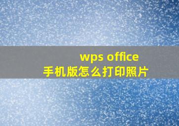 wps office 手机版怎么打印照片