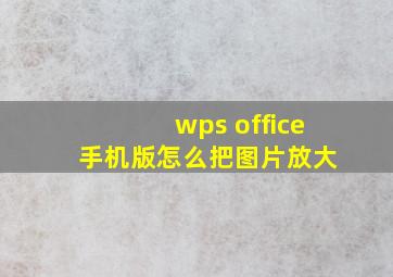 wps office 手机版怎么把图片放大