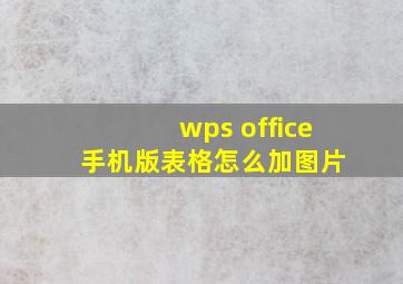 wps office 手机版表格怎么加图片