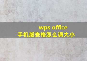 wps office 手机版表格怎么调大小