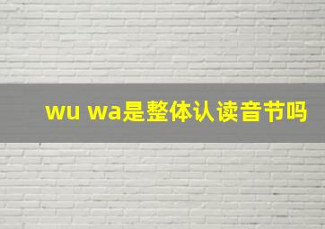 wu wa是整体认读音节吗