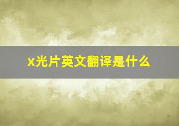 x光片英文翻译是什么