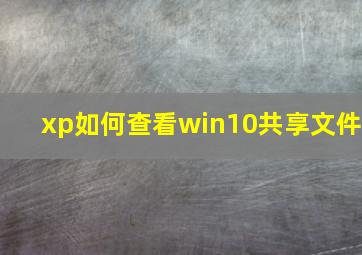 xp如何查看win10共享文件