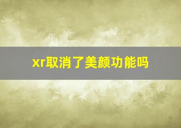 xr取消了美颜功能吗