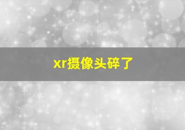 xr摄像头碎了