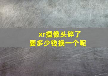 xr摄像头碎了要多少钱换一个呢