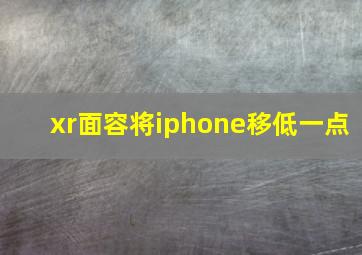 xr面容将iphone移低一点