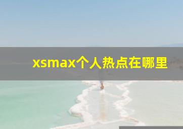 xsmax个人热点在哪里