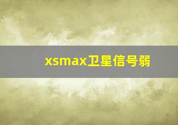 xsmax卫星信号弱