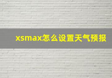 xsmax怎么设置天气预报