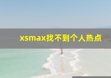 xsmax找不到个人热点