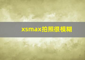 xsmax拍照很模糊