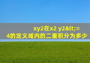 xy2在x2+y2<=4的定义域内的二重积分为多少