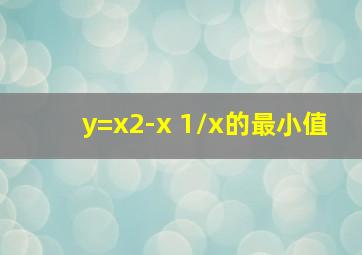 y=x2-x+1/x的最小值