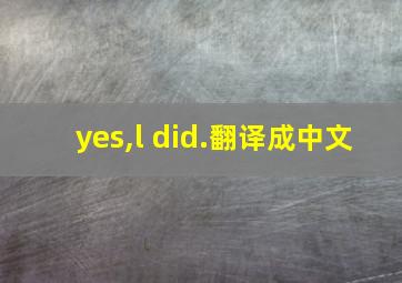 yes,l did.翻译成中文