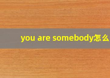 you are somebody怎么读