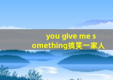 you give me something搞笑一家人