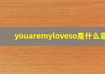 youaremyloveso是什么意思