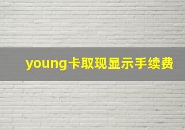 young卡取现显示手续费