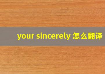 your sincerely 怎么翻译