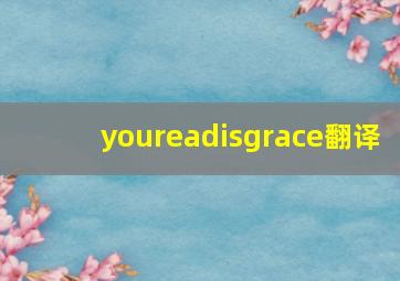 youreadisgrace翻译