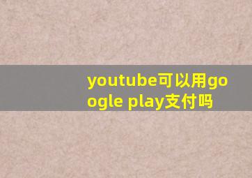 youtube可以用google play支付吗