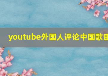 youtube外国人评论中国歌曲