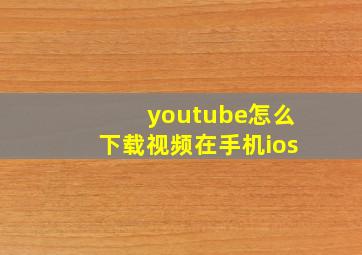 youtube怎么下载视频在手机ios