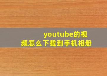 youtube的视频怎么下载到手机相册