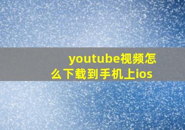 youtube视频怎么下载到手机上ios