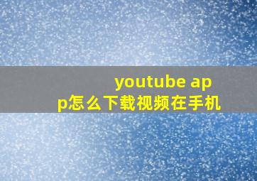 youtube app怎么下载视频在手机