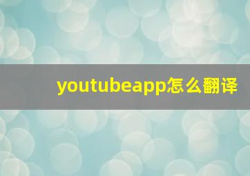 youtubeapp怎么翻译