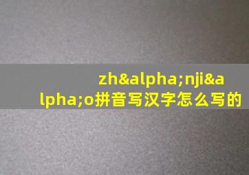 zhαnjiαo拼音写汉字怎么写的