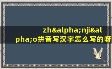 zhαnjiαo拼音写汉字怎么写的呀怎么读