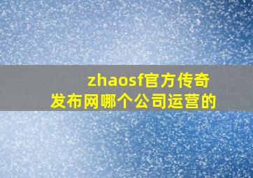 zhaosf官方传奇发布网哪个公司运营的