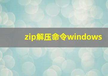 zip解压命令windows